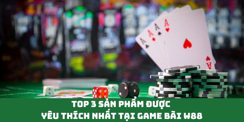 Top 3 sản phẩm được yêu thích nhất tại Game Bài W88