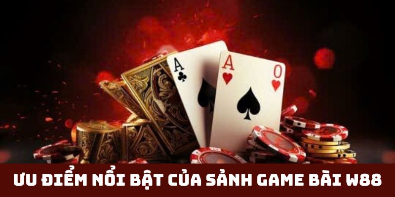 Ưu điểm nổi bật của sảnh Game Bài W88